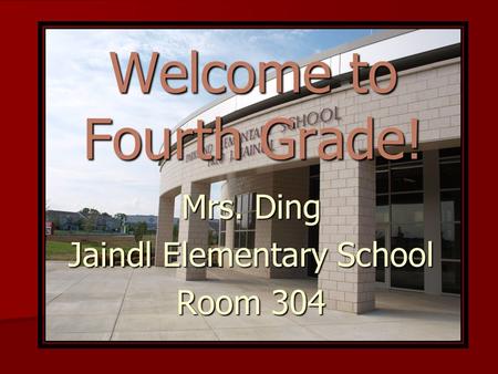 Welcome to Fourth Grade! Mrs. Ding Jaindl Elementary School Room 304.