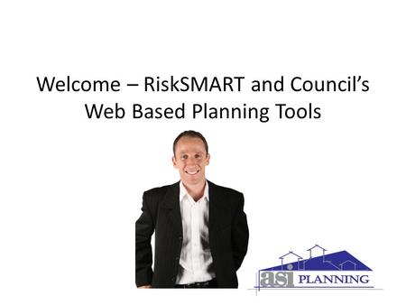Welcome – RiskSMART and Council’s Web Based Planning Tools.