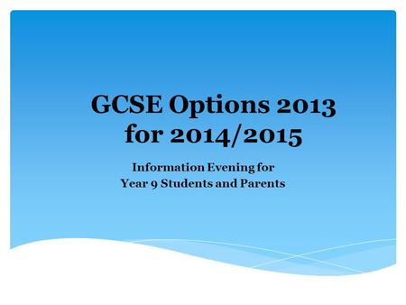 GCSE Options 2013 for 2014/2015 Information Evening for Year 9 Students and Parents.