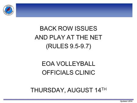 Updated 2014 BACK ROW ISSUES AND PLAY AT THE NET (RULES 9.5-9.7) EOA VOLLEYBALL OFFICIALS CLINIC THURSDAY, AUGUST 14 TH.