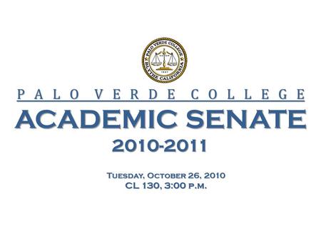 P A L O V E R D E C O L L E G E ACADEMIC SENATE 2010-2011 Tuesday, October 26, 2010 CL 130, 3:00 p.m.