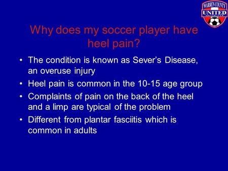 Why does my soccer player have heel pain? The condition is known as Sever’s Disease, an overuse injury Heel pain is common in the 10-15 age group Complaints.