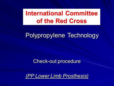 Check-out procedure (PP Lower Limb Prosthesis) Polypropylene Technology International Committee of the Red Cross.