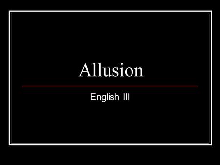 Allusion English III. Allusion…What is it? A reference to a historical or literary figure or event. An ALLUSION is an indirect reference to another idea,