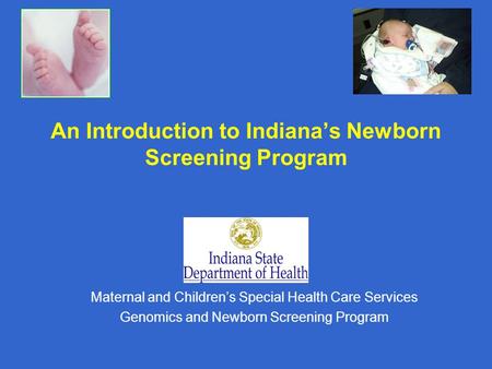 An Introduction to Indiana’s Newborn Screening Program Maternal and Children’s Special Health Care Services Genomics and Newborn Screening Program.