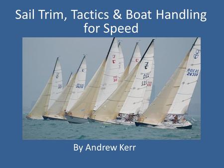 . By Andrew kerr Sail Trim, Tactics & Boat Handling for Speed By Andrew Kerr.