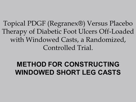 Topical PDGF (Regranex®) Versus Placebo Therapy of Diabetic Foot Ulcers Off-Loaded with Windowed Casts, a Randomized, Controlled Trial. METHOD FOR CONSTRUCTING.