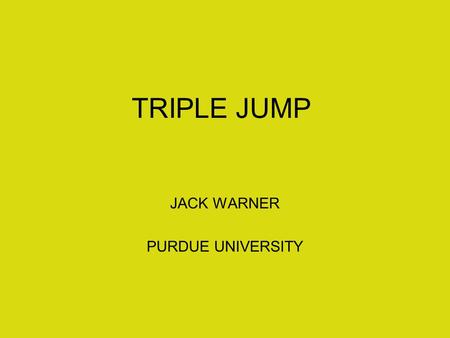 TRIPLE JUMP JACK WARNER PURDUE UNIVERSITY. INGREDIENTS FOR SUCCESS Combination of: –Speed –Power –Agility Mental: –Self Confidence –Willing to Challenge.