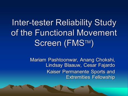 Inter-tester Reliability Study of the Functional Movement Screen (FMS TM ) Mariam Pashtoonwar, Anang Chokshi, Lindsay Blaauw, Cesar Fajardo Kaiser Permanente.