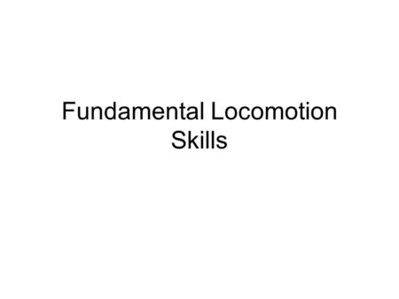 Fundamental Locomotion Skills