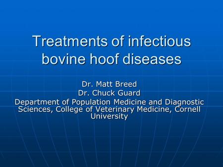 Treatments of infectious bovine hoof diseases Dr. Matt Breed Dr. Chuck Guard Department of Population Medicine and Diagnostic Sciences, College of Veterinary.