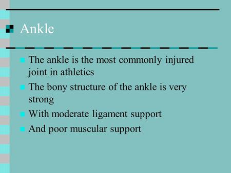 Ankle The ankle is the most commonly injured joint in athletics The bony structure of the ankle is very strong With moderate ligament support And poor.
