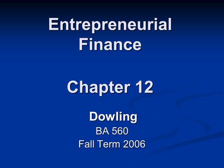 Entrepreneurial Finance Chapter 12 Dowling BA 560 Fall Term 2006.