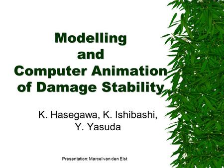 Modelling and Computer Animation of Damage Stability K. Hasegawa, K. Ishibashi, Y. Yasuda Presentation: Marcel van den Elst.