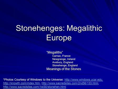 Stonehenges: Megalithic Europe “Megaliths” Carnac, France Newgrange, Ireland Avebury, England Stonehenge, England Meanings of the Stones *Photos Courtesy.