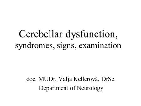 Cerebellar dysfunction, syndromes, signs, examination doc. MUDr. Valja Kellerová, DrSc. Department of Neurology.