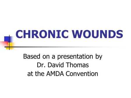 CHRONIC WOUNDS Based on a presentation by Dr. David Thomas at the AMDA Convention.