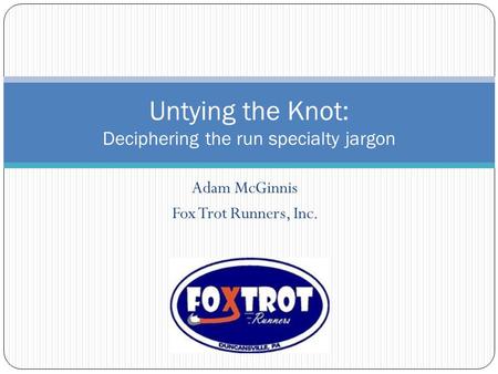 Adam McGinnis Fox Trot Runners, Inc. Untying the Knot: Deciphering the run specialty jargon.