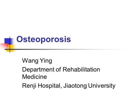 Osteoporosis Wang Ying Department of Rehabilitation Medicine Renji Hospital, Jiaotong University.
