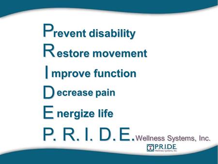 P revent disability R estore movement I mprove function D ecrease pain E nergize life P.R. I.I.I.I.D. E. Wellness Systems, Inc.