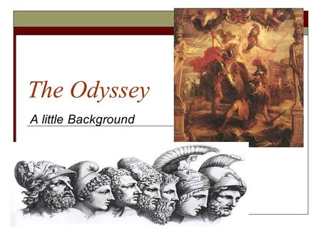 The Odyssey A little Background. Brief Background  The Odyssey was written by the great epic poet, Homer.  Written in the oral tradition- passed on.