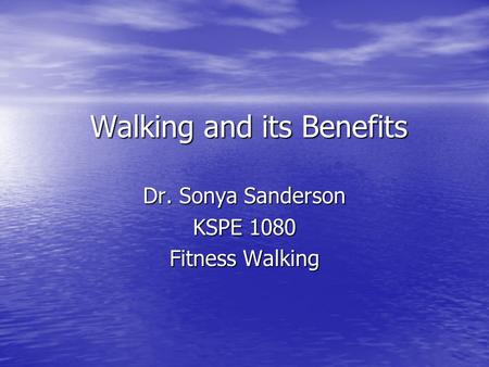 Walking and its Benefits Dr. Sonya Sanderson KSPE 1080 Fitness Walking.