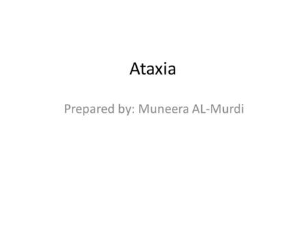 Ataxia Prepared by: Muneera AL-Murdi. Ataxia Ataxia is a movement disorder resulting from the in coordination of movements and in adequate postural control,