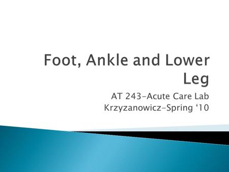 AT 243-Acute Care Lab Krzyzanowicz-Spring ‘10.  3 major lateral ligaments ◦ Anterior Talofibular ligament (ATF)  Most commonly sprained ligament ◦ Calcaneofibular.