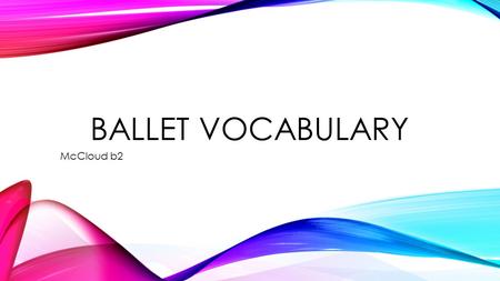 BALLET VOCABULARY McCloud b2. FIRST POSITION Both feet are flat on the floor in the shape of a “v” Ideal first position = straight line (180 degrees)