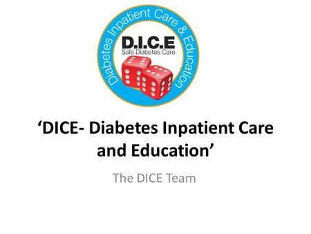 ‘DICE- Diabetes Inpatient Care and Education’ The DICE Team.