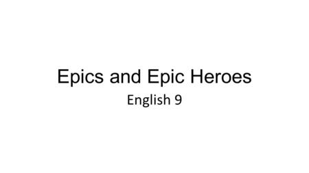 Epics and Epic Heroes English 9. What is an epic? A long story in poem form An epic has a hero The epic is the story of the hero’s travels and his fights.