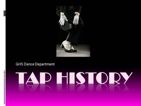 GHS Dance Department. 1650-1900: From Clog to Soft Shoe  The fusion of British Isles clog and step dance with the rhythms of West African drumming and.