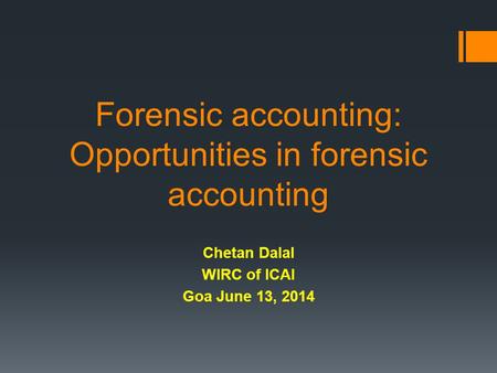 Forensic accounting: Opportunities in forensic accounting Chetan Dalal WIRC of ICAI Goa June 13, 2014.