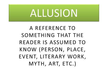 ALLUSION A REFERENCE TO SOMETHING THAT THE READER IS ASSUMED TO KNOW (PERSON, PLACE, EVENT, LITERARY WORK, MYTH, ART, ETC.)