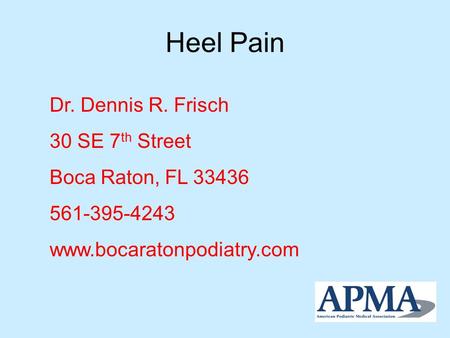 Heel Pain Dr. Dennis R. Frisch 30 SE 7 th Street Boca Raton, FL 33436 561-395-4243 www.bocaratonpodiatry.com.
