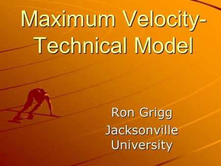 Maximum Velocity- Technical Model Ron Grigg Jacksonville University.