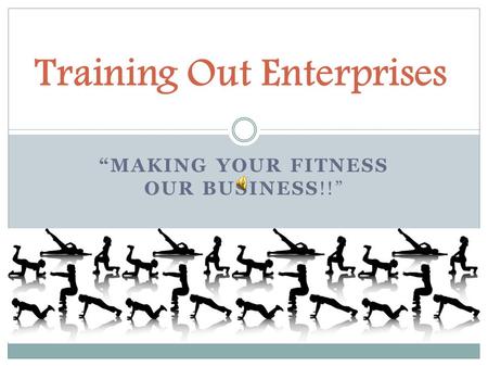 “MAKING YOUR FITNESS OUR BUSINESS!!” Training Out Enterprises.