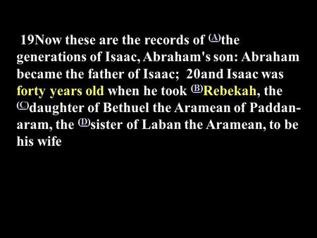 19Now these are the records of (A) the generations of Isaac, Abraham's son: Abraham became the father of Isaac; 20and Isaac was forty years old when he.