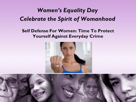 Women’s Equality Day Celebrate the Spirit of Womanhood Self Defense For Women: Time To Protect Yourself Against Everyday Crime.