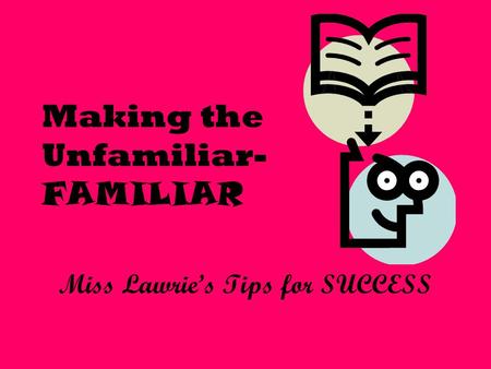 Making the Unfamiliar- FAMILIAR Miss Lawrie’s Tips for SUCCESS.