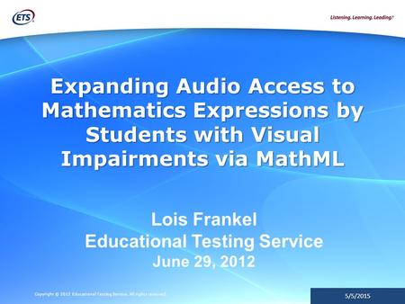 Copyright © 2012 Educational Testing Service. All rights reserved. 5/5/2015 Expanding Audio Access to Mathematics Expressions by Students with Visual Impairments.
