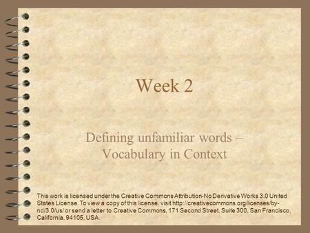 Week 2 Defining unfamiliar words – Vocabulary in Context This work is licensed under the Creative Commons Attribution-No Derivative Works 3.0 United States.
