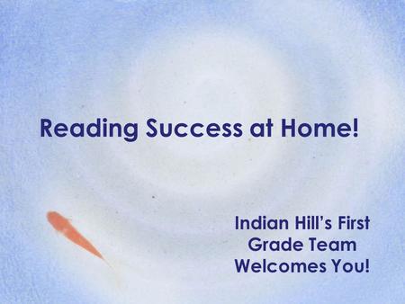 Reading Success at Home! Indian Hill’s First Grade Team Welcomes You!