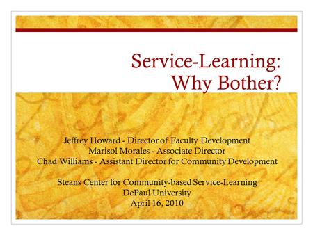 Service-Learning: Why Bother? Jeffrey Howard - Director of Faculty Development Marisol Morales - Associate Director Chad Williams - Assistant Director.