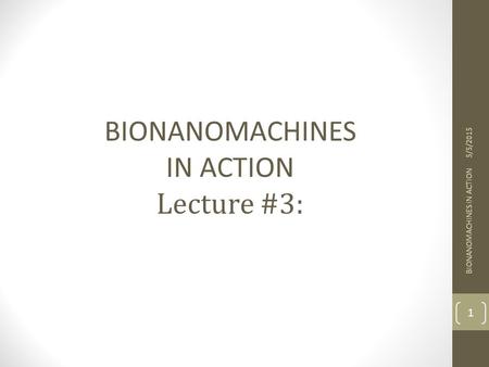 BIONANOMACHINES IN ACTION Lecture #3: 4/14/2017