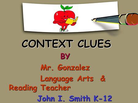 CONTEXT CLUES CONTEXT CLUES BY BY Mr. Gonzalez Mr. Gonzalez Language Arts & Reading Teacher Language Arts & Reading Teacher John I. Smith K-12 Center.