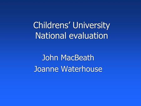 Childrens’ University National evaluation John MacBeath Joanne Waterhouse John MacBeath Joanne Waterhouse.
