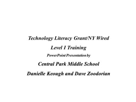 Technology Literacy Grant/NY Wired Level I Training PowerPoint Presentation by Central Park Middle School Danielle Keough and Dave Zoodorian.