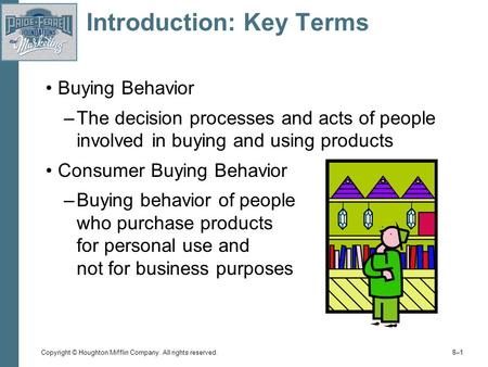 Copyright © Houghton Mifflin Company. All rights reserved. 8–18–1 Introduction: Key Terms Buying Behavior –The decision processes and acts of people involved.