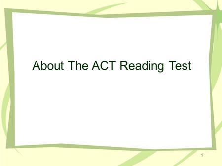 1 About The ACT Reading Test. 2 “Nuts & Bolts” of the ACT Reading Test The Reading Test has 40 questions that must be answered in 35 minutes; that time.